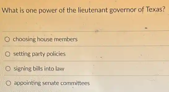 What is one power of the lieutenant governor of Texas?
choosing house members
setting party policies
signing bills into law
appointing senate committees