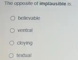 The opposite of implausible is:
believable
ventral
cloying
textual
