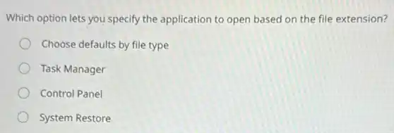 Which option lets you specify the application to open based on the file extension?
Choose defaults by file type
Task Manager
Control Panel
System Restore