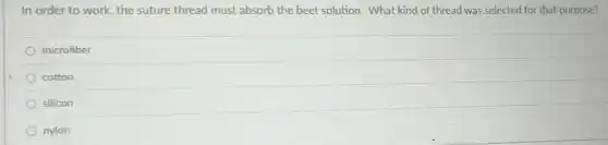 In order to work.the suture thread must absorb the beet solution.What kind of thread was selected for that purpose?
microfiber
cotton
silicon
nylon