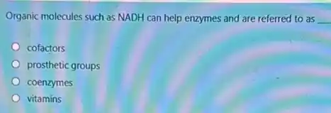 Organic molecules such as NADH can help enzymes and are referred to as __
cofactors
prosthetic groups
coenzymes
vitamins