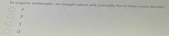 In organic molecules, an oxygen atom will normally form how many bonds?
4
3
1
O