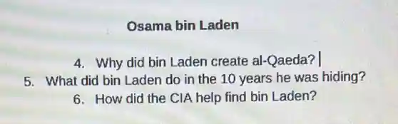 Osama bin Laden
4. Why did bin Laden create al -Qaeda? |
5. What did bin Laden do in the 10 years he was hiding?
6. How did the CIA help find bin Laden?