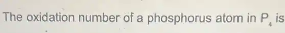 The oxidation number of a phosphorus atom in P_(4) is
