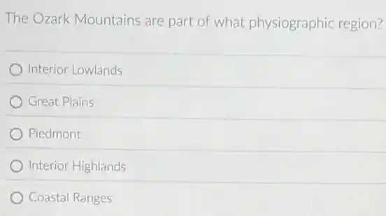 The Ozark Mountains are part of what physiographic region?
Interior Lowlands
Great Plains
Piedmont
Interior Highlands
Coastal Ranges