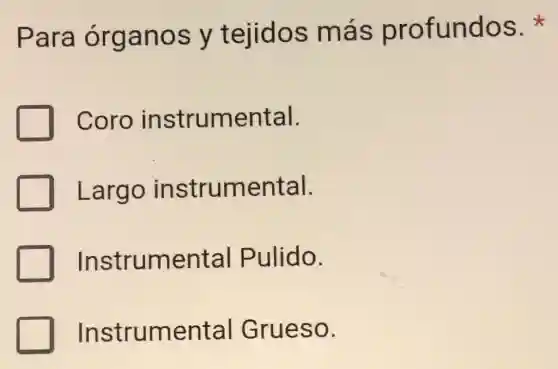 Para órganos y tejidos más profundos.
Coro instrumental.
Largo instrumental.
Instrumental Pulido.
Instrumental Grueso.