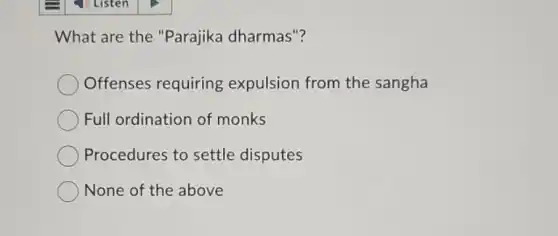What are the "Parajika dharmas"?
Offenses requiring expulsion from the sangha
Full ordination of monks
Procedures to settle disputes
None of the above
