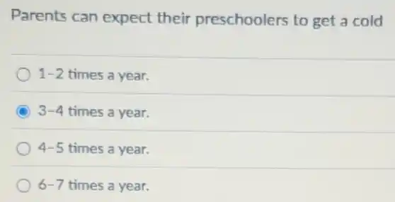 Parents can expect their preschoolers to get a cold
1-2 times a year.
C 3-4 times a year.
4-5 times a year.
6-7 times a year.