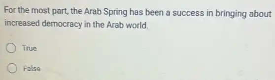For the most part the Arab Spring has been a success in bringing about
increased democracy in the Arab world.
True
False