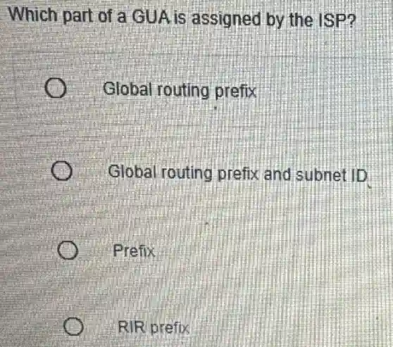 Which part of a GUA is assigned by the ISP?
Global routing prefix
Global routing prefix and subnet llb
Prefix
RIR prefix