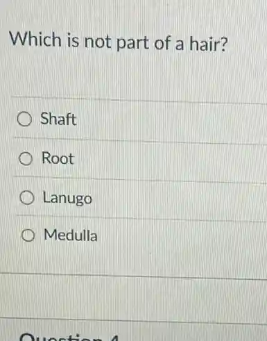 Which is not part of a hair?
Shaft
Root
Lanugo
Medulla
unstion 4