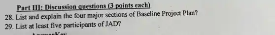 Part III: Discussion questions (3 points each)
28. List and explain the four major sections of Baseline Project Plan?
29. List at least five participants of JAD?