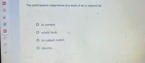 The participative experience of a work of art is induced by
its content.
artistic form.
its subject matter
disunity.