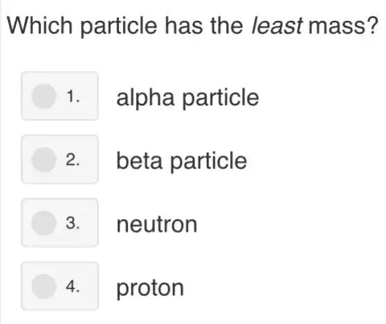 Which particle has the least mass?
1. alpha particle
2. I beta particle
3. neutron
4. proton