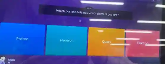 Which particle tells you which element you are?
Proton
Neutron
Quark
Electron