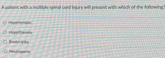 A patient with a multiple spinal cord injury will present with which of the following?
Hypertension
Hyperthermia
Bradycardia
Neutropenia