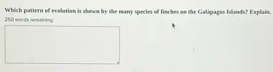 Which pattern of evolution is shown by the many species of finches on the Galápagos Islands?Explain.
250 words remaining
square