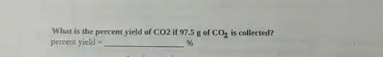 What is the percent yield of CO2 if 97.5 g of CO_(2) is collected?
percent yield =underline ( )%