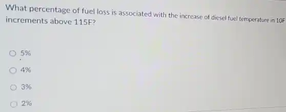What percentage of fuel loss is associated with the increase of diesel fuel temperature in 10F
increments above 115F?
5% 
4% 
3% 
2%