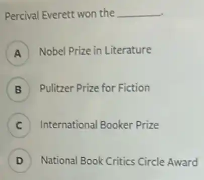 Percival Everett won the __
Nobel Prize in Literature
B Pulitzer Prize for Fiction
C ) International Booker Prize
D ) National Book Critics Circle Award