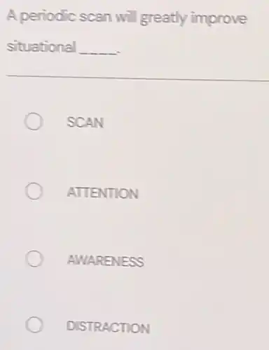 A periodic scan will greatly improve
situational __
SCAN
ATTENTION
AWARENESS
DISTRACTION
