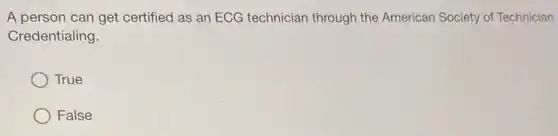 A person can get certified as an ECG technician through the American Society of Technician
Credentialing.
True
False