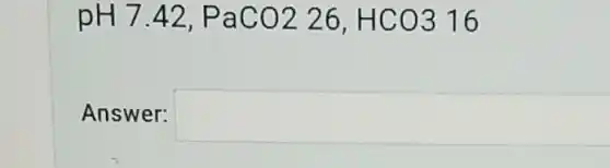 pH 7.42,PaCO226,HCO316
Answer: square
