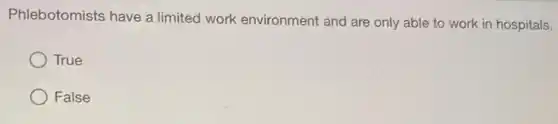 Phlebotomists have a limited work environment and are only able to work in hospitals.
True
False