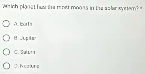 Which planet has the most moons in the solar system?
A. Earth
B. Jupiter
C. Saturn
D. Neptune
