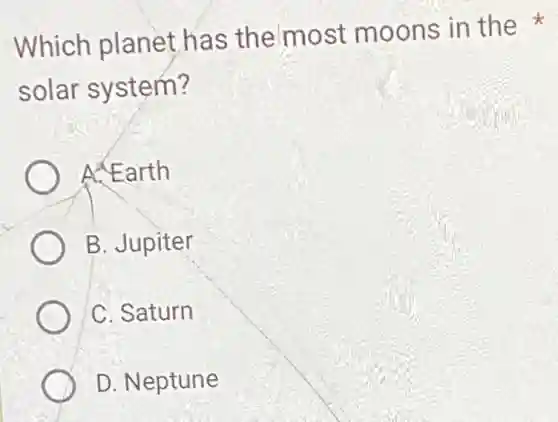 Which planet has the most moons in the
solar system?
A. Earth
B. Jupiter
C. Saturn
D. Neptune