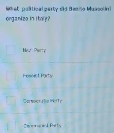 What political party did Benito Mussolini
organize in Italy?
Nazi Party
Fascist Party
Democratic Party
Communist Party