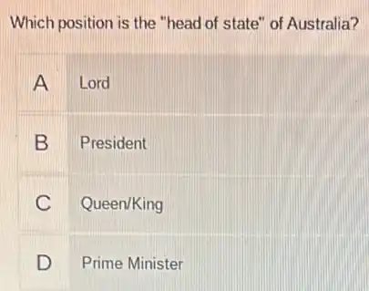Which position is the "head of state" of Australia?
A Lord
B President
C Queen/King
D Prime Minister