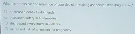 Which is a possible consequence of poor decision-making associated with drug abuse?
decreased conflict with friends
increased safety in automobiles
decreased involvement in violence
increased risk of an unplanned pregnancy