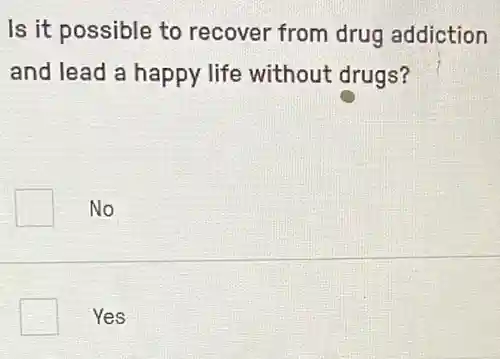 Is it possible to recover from drug addiction
and lead a happy life without drugs?
No
Yes
