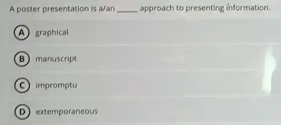 A poster presentation is a/an __ approach to presenting information
A graphical
B manuscript
C impromptu
D extemporaneous