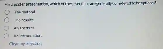 For a poster presentation, which of these sections are generally considered to be optional?
The method.
The results.
An abstract.
An introduction.
Clear my selection