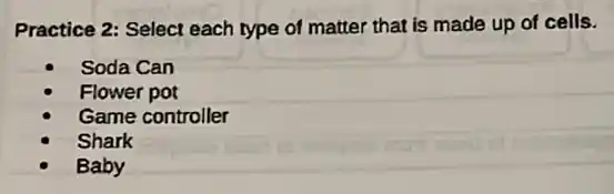 Practice 2: Select each type of matter that is made up of cells.
Soda Can
Flower pot
Game controller
Shark
Baby