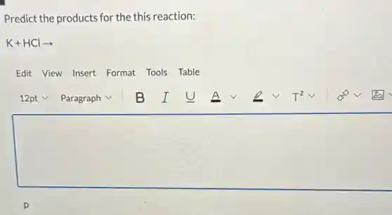 Predict the products for the this reaction:
K+HClarrow
Edit View Insert Format Tools Table
square