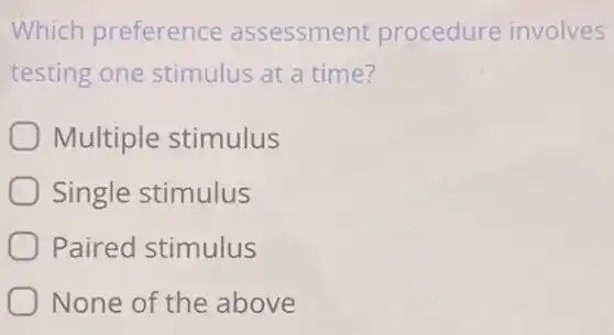 Which preference assessment procedure involves
testing one stimulus at a time?
Multiple stimulus
Single stimulus
Paired stimulus
None of the above