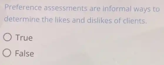 Preference assessments are informal ways to
determine the likes and dislikes of clients.
True
False
