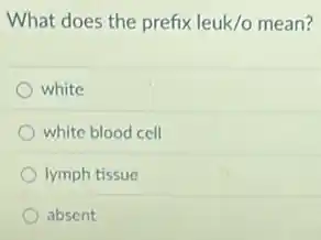 What does the prefix leuk/o mean?
white
white blood cell
lymph tissue
absent