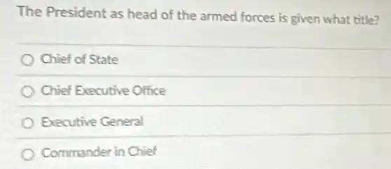 The President as head of the armed forces is given what title?
Chief of State
Chief Executive Office
Executive General
Commander in Chief