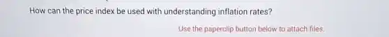 How can the price index be used with understanding inflation rates?
Use the paperclip button below to attach files.