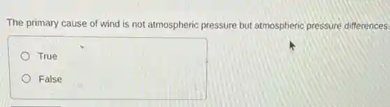 The primary cause of wind is not atmospheric pressure but atmospheric pressure differences.
True
False