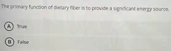 The primary function of dietary fiber is to provide a significant energy source.
A True
B False