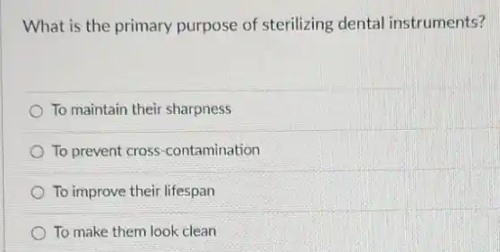What is the primary purpose of sterilizing dental instruments?
To maintain their sharpness
To prevent cross -contamination
To improve their lifespan
To make them look clean