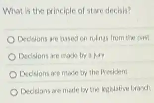 What is the principle of stare decisis?
Decisions are based on rulings from the past
Decisions are made by a jury
Decisions are made by the President
Decisions are made by the legislative branch