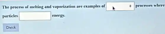 The process of melting and vaporization are examples of square  processes where
particles square  energy.