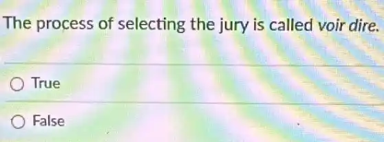 The process of selecting the jury is called voir dire.
True
False