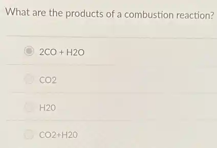 What are the products of a combustion reaction?
C 2CO+H2O
CO2
H2O
CO2+H2O